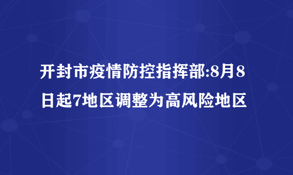 开封市疫情防控指挥部:8月8日起7地区调整为高风险地区