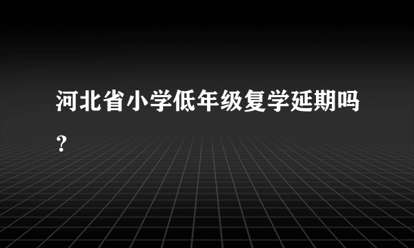 河北省小学低年级复学延期吗？