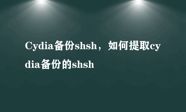 Cydia备份shsh，如何提取cydia备份的shsh