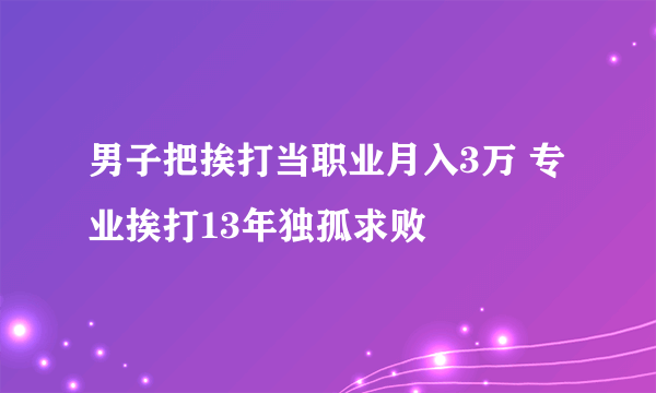 男子把挨打当职业月入3万 专业挨打13年独孤求败