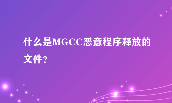 什么是MGCC恶意程序释放的文件？