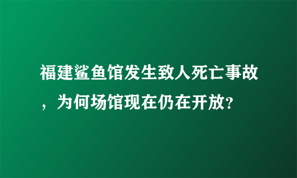 福建鲨鱼馆发生致人死亡事故，为何场馆现在仍在开放？