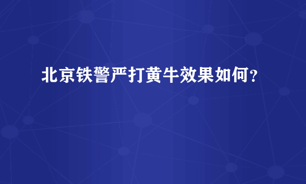 北京铁警严打黄牛效果如何？