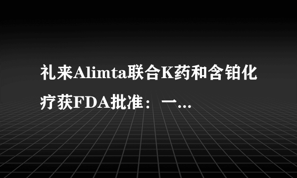 礼来Alimta联合K药和含铂化疗获FDA批准：一线治疗晚期肺癌