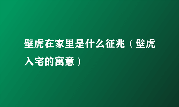 壁虎在家里是什么征兆（壁虎入宅的寓意）