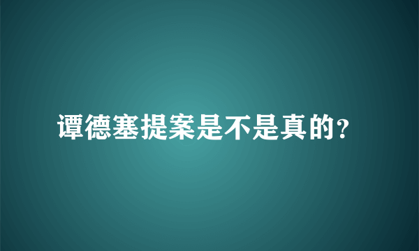 谭德塞提案是不是真的？