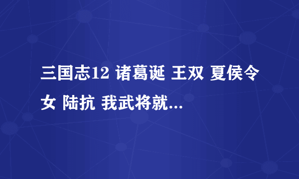 三国志12 诸葛诞 王双 夏侯令女 陆抗 我武将就差这4个没出来了 求高人指点啊~