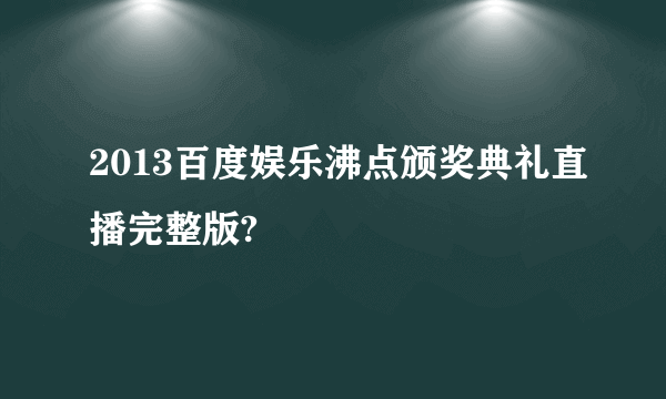 2013百度娱乐沸点颁奖典礼直播完整版?