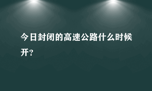 今日封闭的高速公路什么时候开？