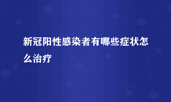 新冠阳性感染者有哪些症状怎么治疗