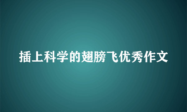 插上科学的翅膀飞优秀作文