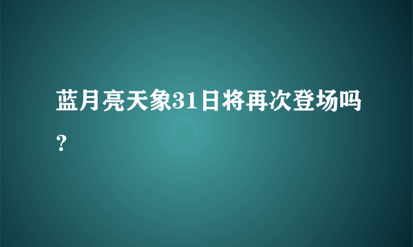 蓝月亮天象31日将再次登场吗？