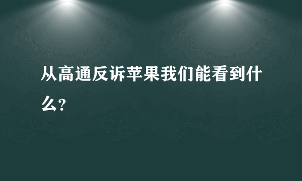 从高通反诉苹果我们能看到什么？