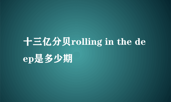 十三亿分贝rolling in the deep是多少期