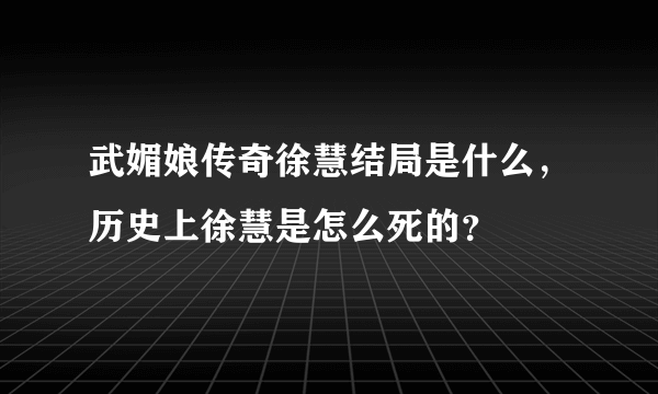 武媚娘传奇徐慧结局是什么，历史上徐慧是怎么死的？