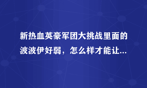 新热血英豪军团大挑战里面的波波伊好弱，怎么样才能让他快速加经验呢？