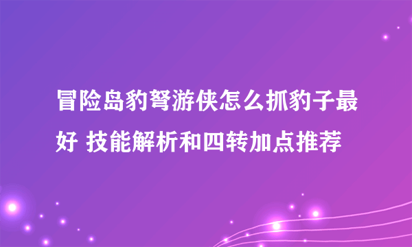 冒险岛豹弩游侠怎么抓豹子最好 技能解析和四转加点推荐