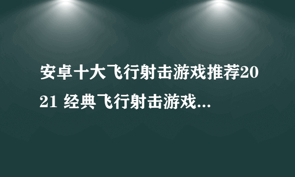 安卓十大飞行射击游戏推荐2021 经典飞行射击游戏前十名排行榜