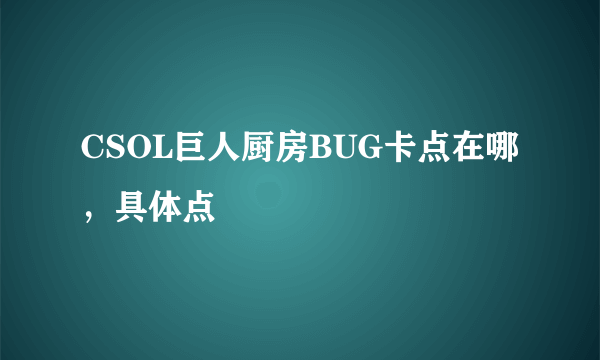 CSOL巨人厨房BUG卡点在哪，具体点