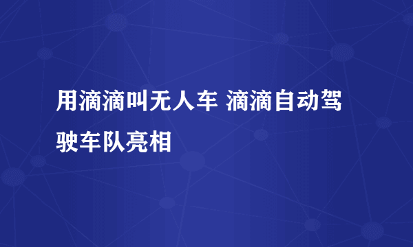 用滴滴叫无人车 滴滴自动驾驶车队亮相