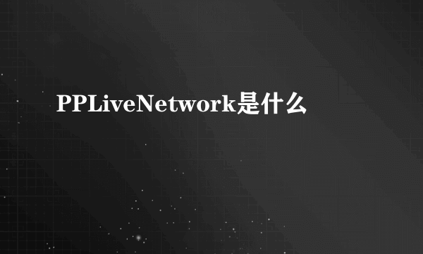 PPLiveNetwork是什么