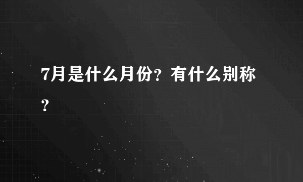 7月是什么月份？有什么别称？