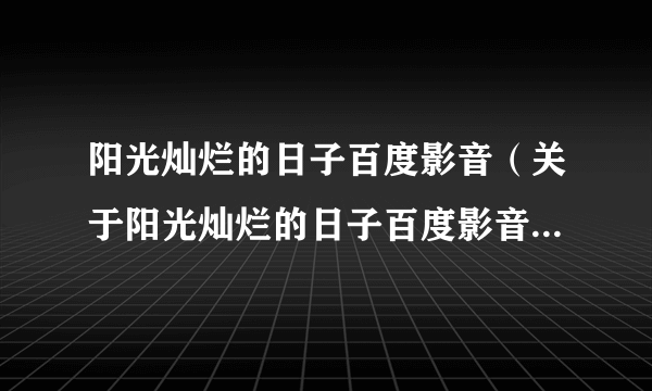 阳光灿烂的日子百度影音（关于阳光灿烂的日子百度影音的介绍）