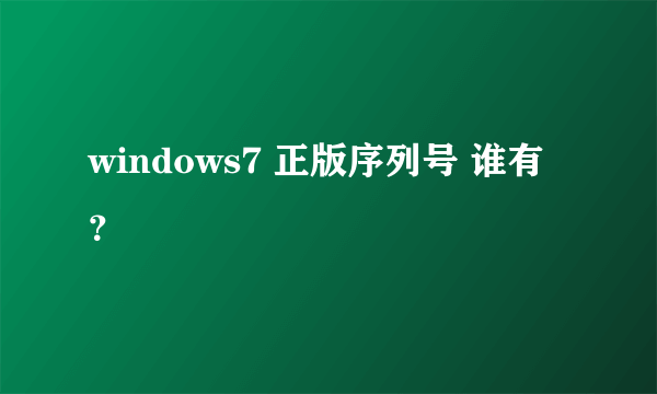 windows7 正版序列号 谁有？