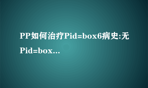 PP如何治疗Pid=box6病史:无Pid=box8辅助检查:无男P