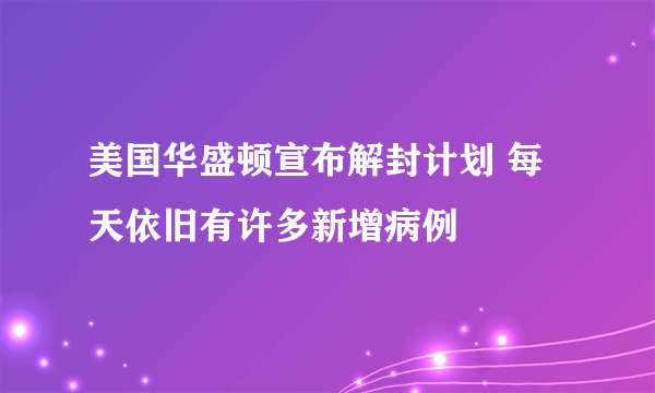 美国华盛顿宣布解封计划 每天依旧有许多新增病例