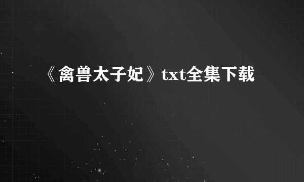 《禽兽太子妃》txt全集下载