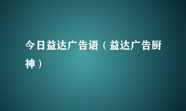 今日益达广告语（益达广告厨神）