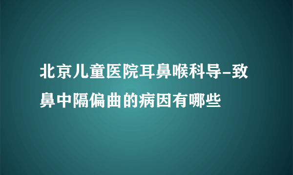 北京儿童医院耳鼻喉科导-致鼻中隔偏曲的病因有哪些