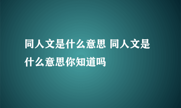 同人文是什么意思 同人文是什么意思你知道吗