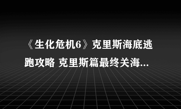 《生化危机6》克里斯海底逃跑攻略 克里斯篇最终关海底逃跑攻略