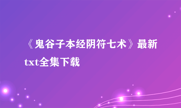 《鬼谷子本经阴符七术》最新txt全集下载