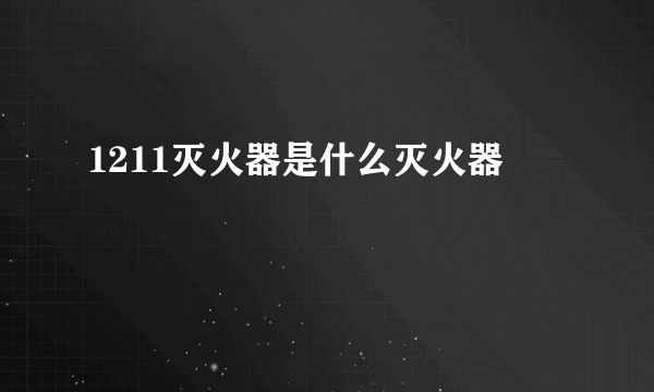 1211灭火器是什么灭火器