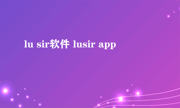 lu sir软件 lusir app