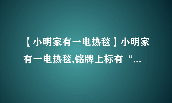 【小明家有一电热毯】小明家有一电热毯,铭牌上标有“220V,*W”的字样,其中额定功率值...