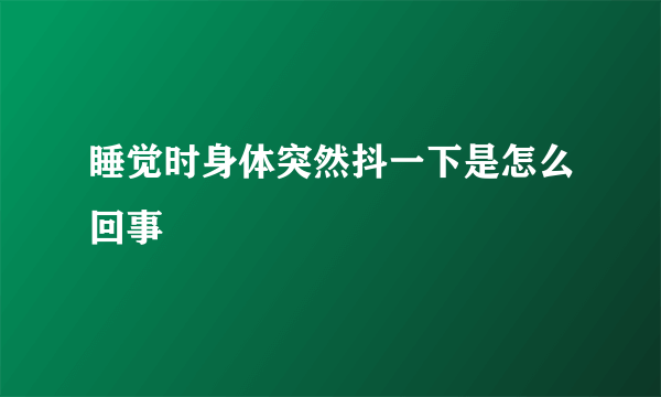 睡觉时身体突然抖一下是怎么回事