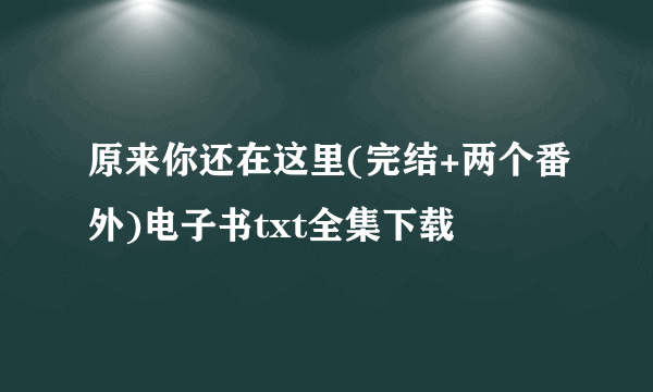 原来你还在这里(完结+两个番外)电子书txt全集下载