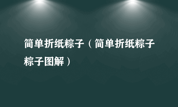 简单折纸粽子（简单折纸粽子粽子图解）