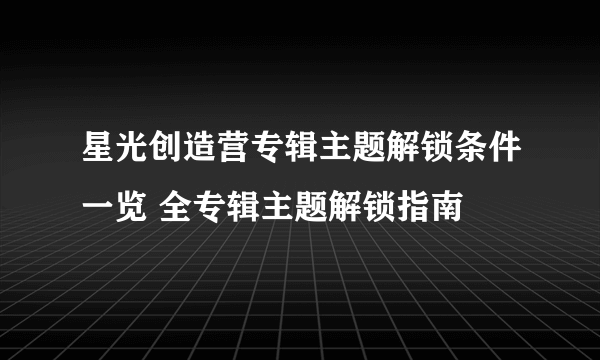 星光创造营专辑主题解锁条件一览 全专辑主题解锁指南