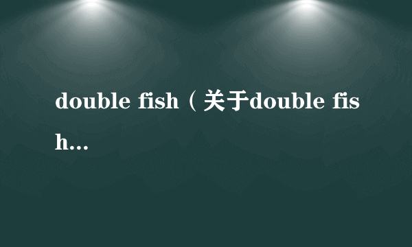 double fish（关于double fish的简介）