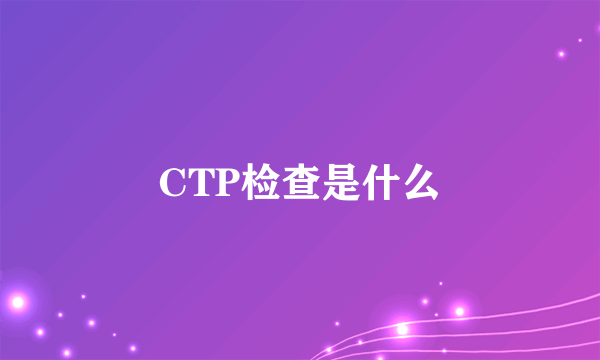 CTP检查是什么