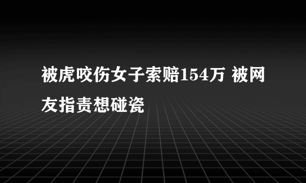 被虎咬伤女子索赔154万 被网友指责想碰瓷