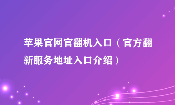 苹果官网官翻机入口（官方翻新服务地址入口介绍）