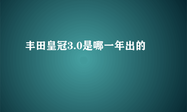 丰田皇冠3.0是哪一年出的