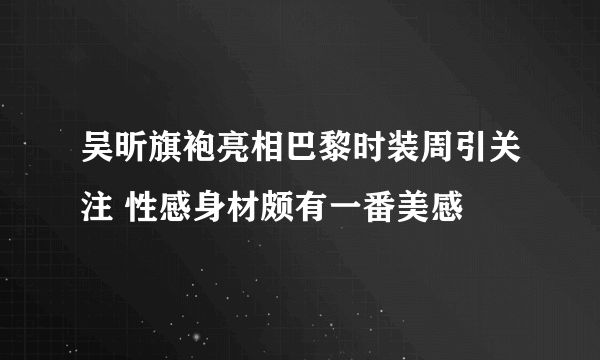 吴昕旗袍亮相巴黎时装周引关注 性感身材颇有一番美感