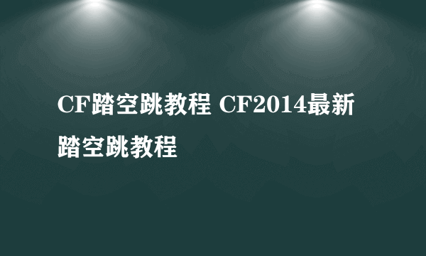 CF踏空跳教程 CF2014最新踏空跳教程